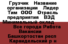 Грузчик › Название организации ­ Лидер Тим, ООО › Отрасль предприятия ­ ВЭД › Минимальный оклад ­ 32 000 - Все города Работа » Вакансии   . Башкортостан респ.,Караидельский р-н